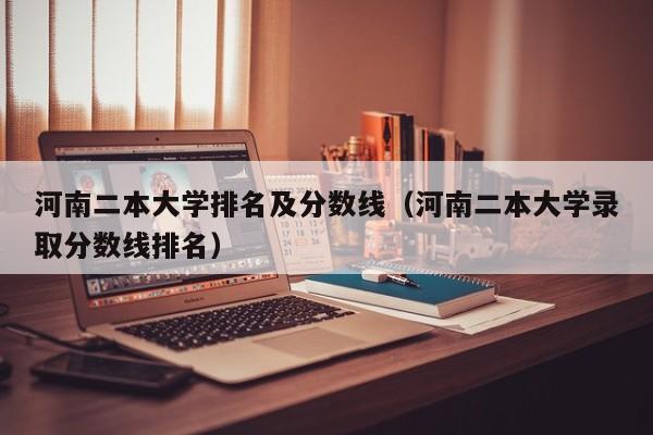 河南二本大学排名及分数线（河南二本大学录取分数线排名）