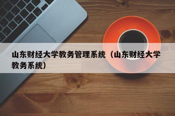 山东财经大学教务管理系统（山东财经大学 教务系统）