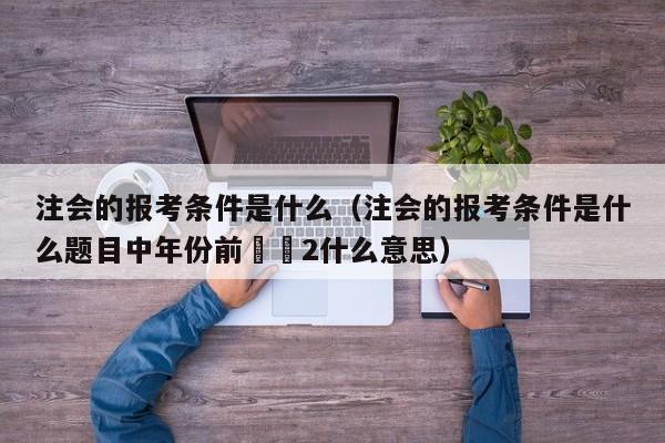 注会的报考条件是什么（注会的报考条件是什么题目中年份前✖️2什么意思）