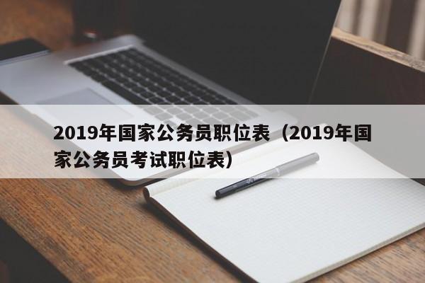 2019年国家公务员职位表（2019年国家公务员考试职位表）