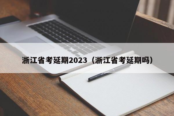 浙江省考延期2023（浙江省考延期吗）