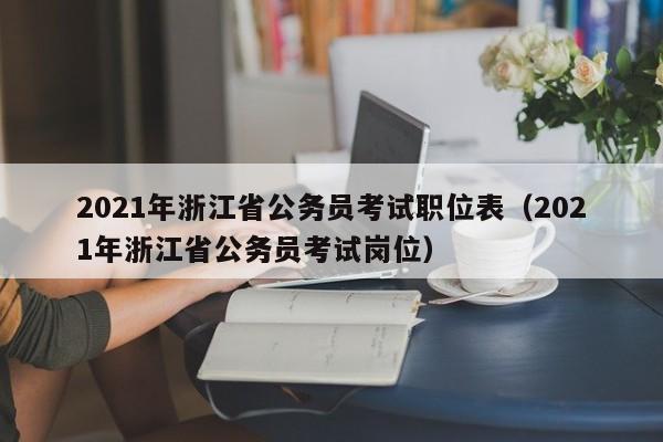 2021年浙江省公务员考试职位表（2021年浙江省公务员考试岗位）