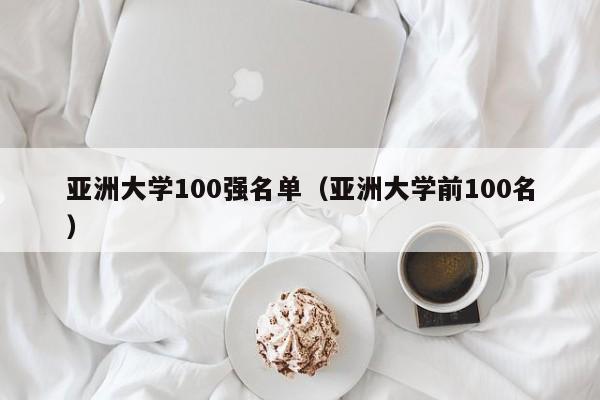 亚洲大学100强名单（亚洲大学前100名）