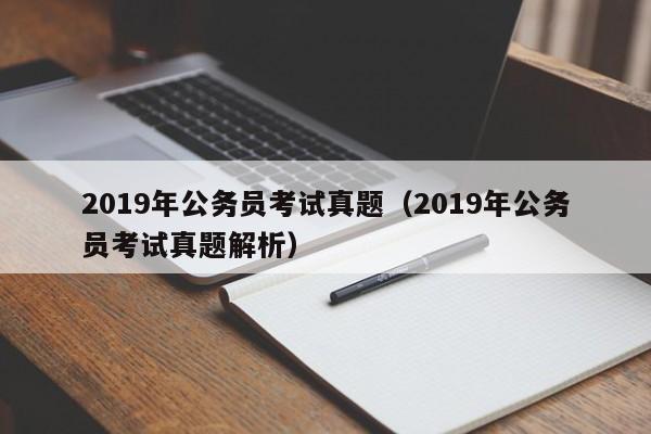 2019年公务员考试真题（2019年公务员考试真题解析）