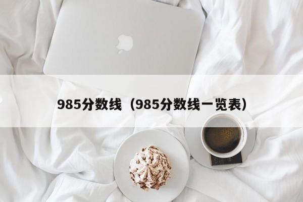 985分数线（985分数线一览表）