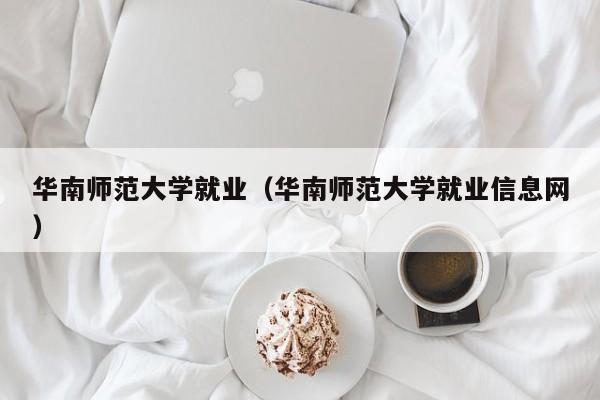 华南师范大学就业（华南师范大学就业信息网）