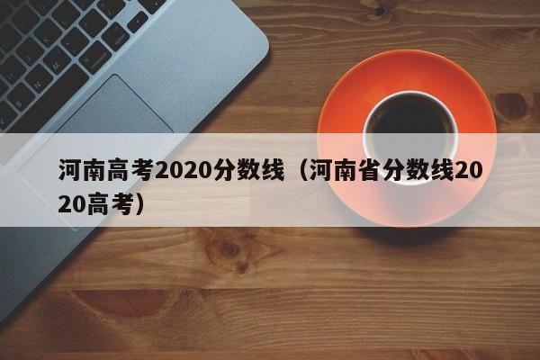 河南高考2020分数线（河南省分数线2020高考）