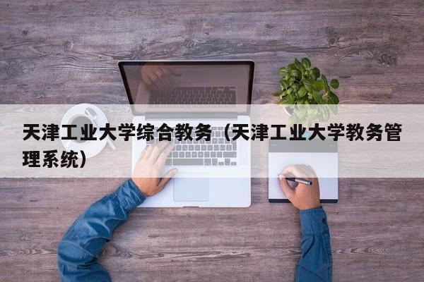 天津工业大学综合教务（天津工业大学教务管理系统）