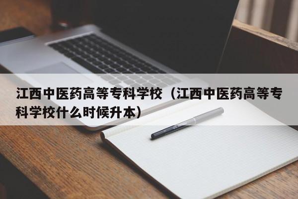 江西中医药高等专科学校（江西中医药高等专科学校什么时候升本）