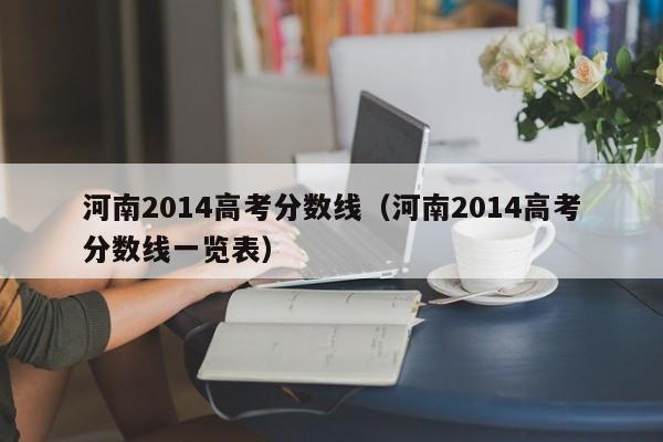 河南2014高考分数线（河南2014高考分数线一览表）