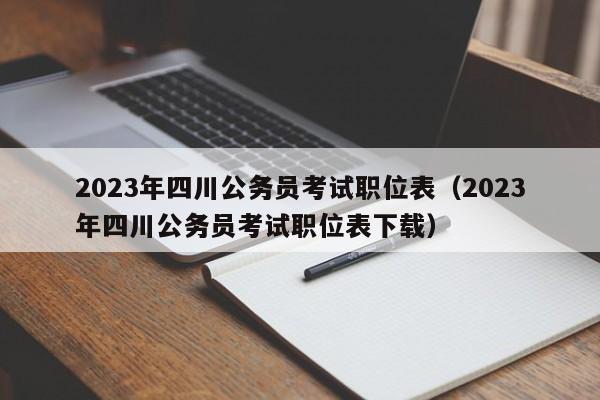 2023年四川公务员考试职位表（2023年四川公务员考试职位表下载）