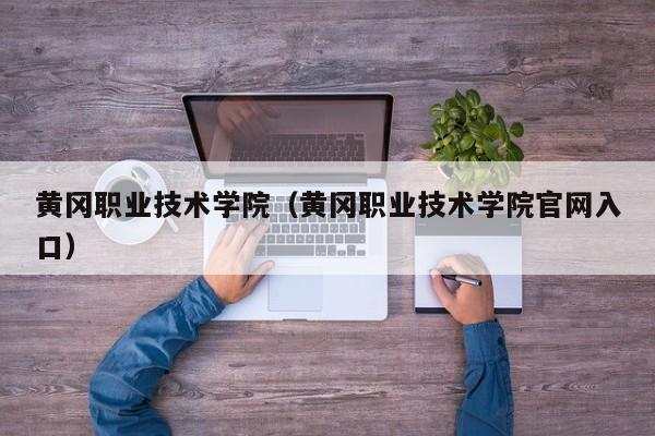 黄冈职业技术学院（黄冈职业技术学院官网入口）