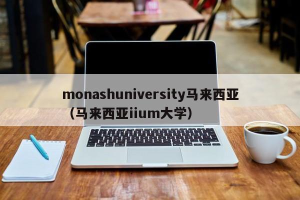 monashuniversity马来西亚（马来西亚iium大学）