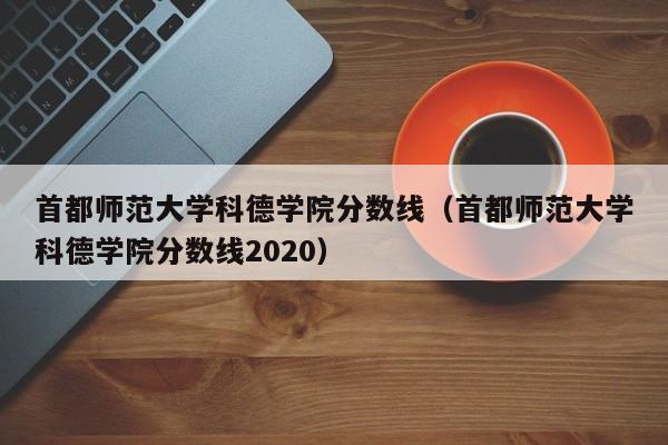 首都师范大学科德学院分数线（首都师范大学科德学院分数线2020）