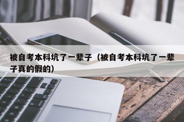 被自考本科坑了一辈子（被自考本科坑了一辈子真的假的）