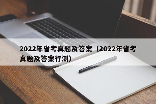 2022年省考真题及答案（2022年省考真题及答案行测）