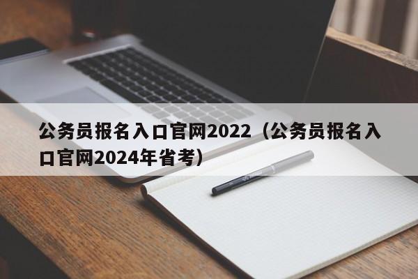 公务员报名入口官网2022（公务员报名入口官网2024年省考）