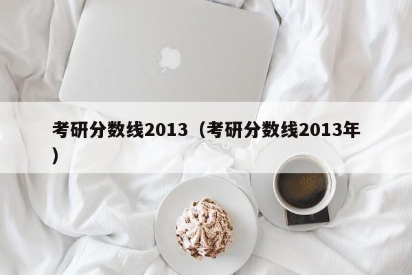 考研分数线2013（考研分数线2013年）