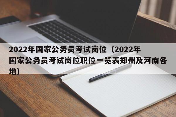 2022年国家公务员考试岗位（2022年国家公务员考试岗位职位一览表郑州及河南各地）