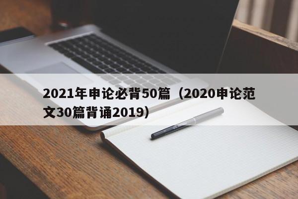 2021年申论必背50篇（2020申论范文30篇背诵2019）