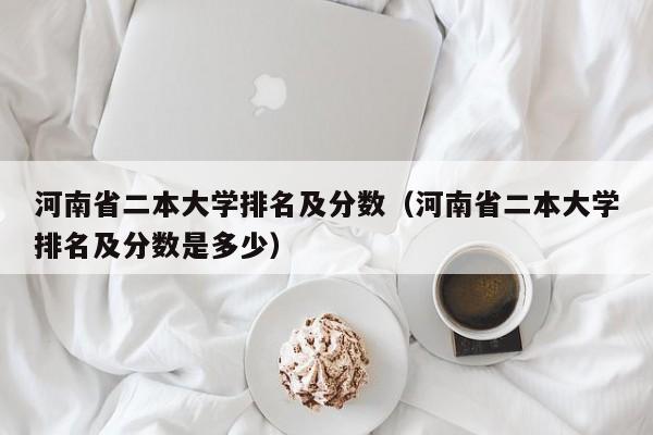 河南省二本大学排名及分数（河南省二本大学排名及分数是多少）