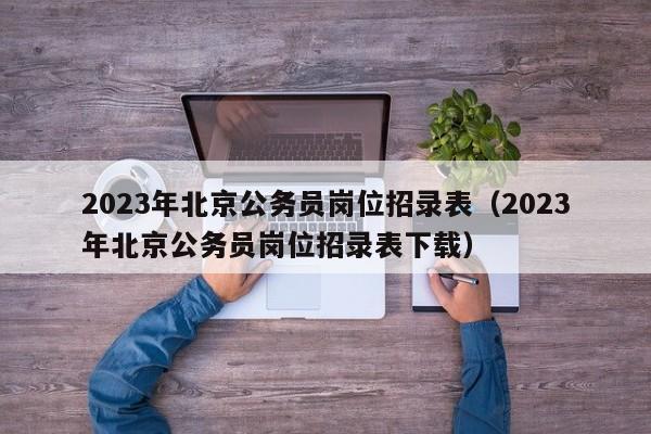 2023年北京公务员岗位招录表（2023年北京公务员岗位招录表下载）