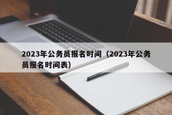 2023年公务员报名时间（2023年公务员报名时间表）