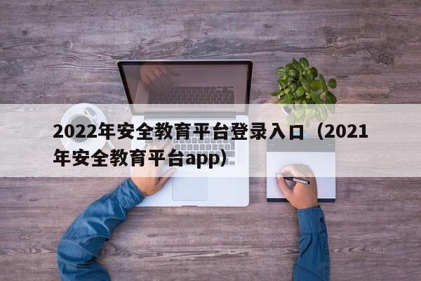 2022年安全教育平台登录入口（2021年安全教育平台app）