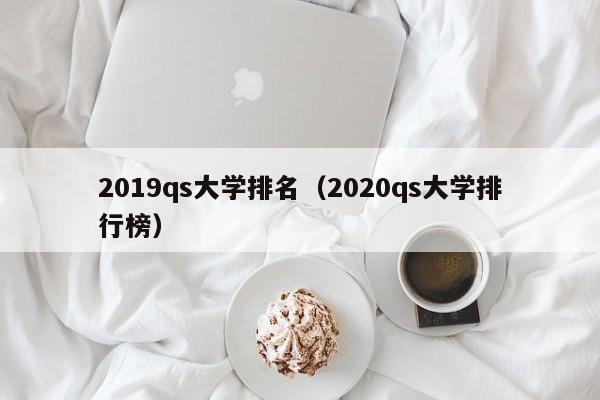 2019qs大学排名（2020qs大学排行榜）