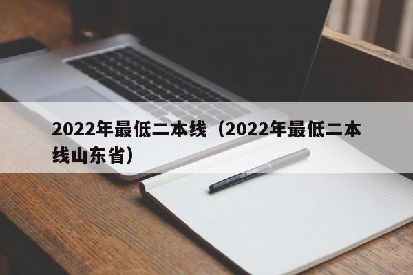 2022年最低二本线（2022年最低二本线山东省）