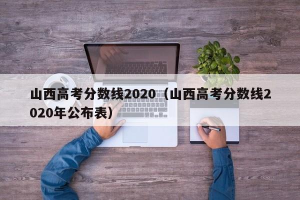 山西高考分数线2020（山西高考分数线2020年公布表）