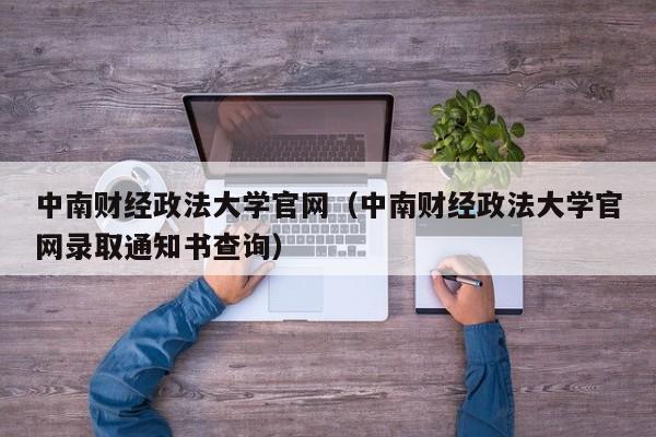 中南财经政法大学官网（中南财经政法大学官网录取通知书查询）