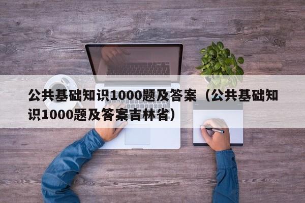 公共基础知识1000题及答案（公共基础知识1000题及答案吉林省）