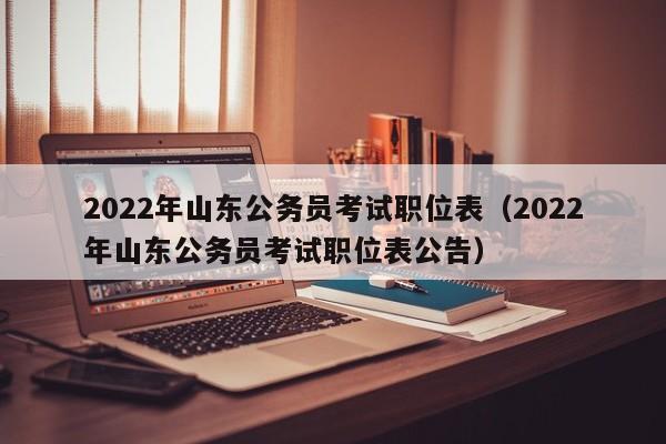 2022年山东公务员考试职位表（2022年山东公务员考试职位表公告）