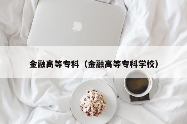 金融高等专科（金融高等专科学校）