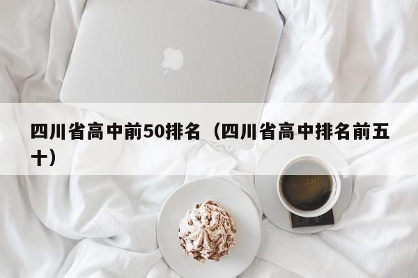 四川省高中前50排名（四川省高中排名前五十）