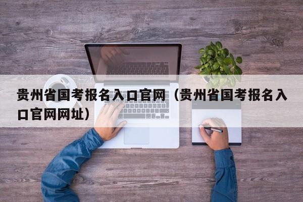 贵州省国考报名入口官网（贵州省国考报名入口官网网址）