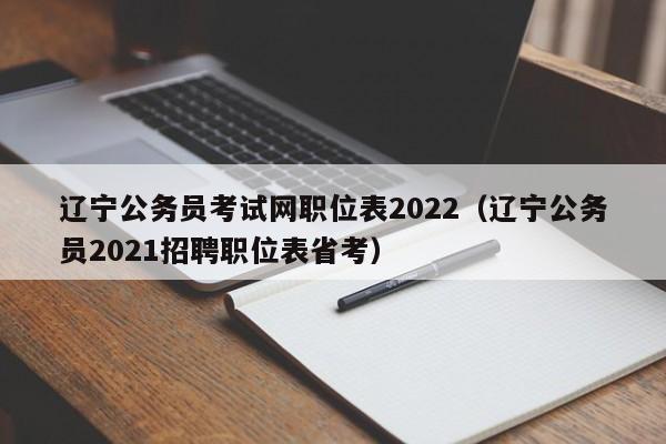 辽宁公务员考试网职位表2022（辽宁公务员2021招聘职位表省考）