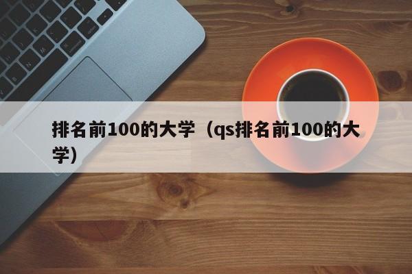 排名前100的大学（qs排名前100的大学）