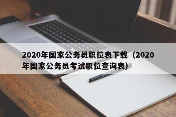 2020年国家公务员职位表下载（2020年国家公务员考试职位查询表）