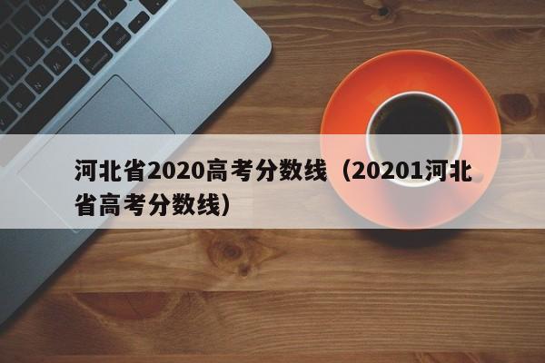 河北省2020高考分数线（20201河北省高考分数线）