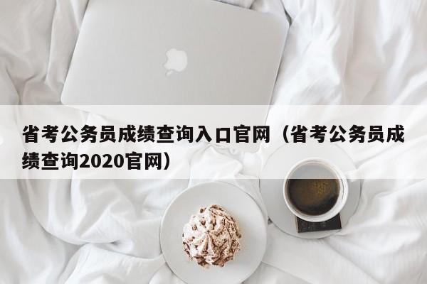 省考公务员成绩查询入口官网（省考公务员成绩查询2020官网）