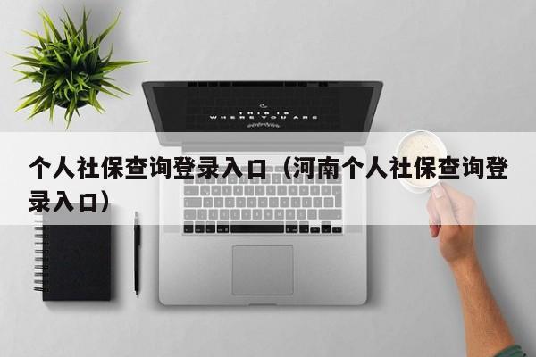 个人社保查询登录入口（河南个人社保查询登录入口）